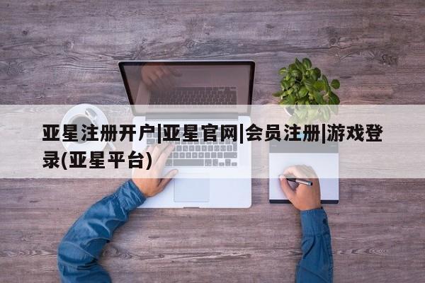 亚星手机版APP下载 亚星网站亚星注册开户|亚星官网|会员注册|游戏登录(亚星平台)