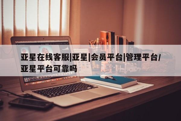 亚星手机版APP下载 亚星网站亚星在线客服|亚星|会员平台|管理平台/亚星平台可靠吗