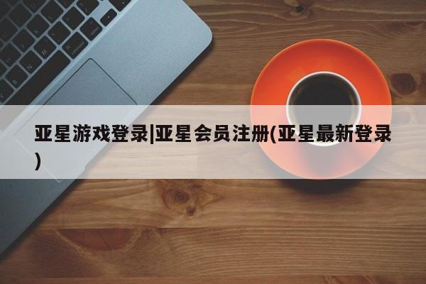 亚星手机版APP下载 亚星网站亚星游戏登录|亚星会员注册(亚星最新登录)