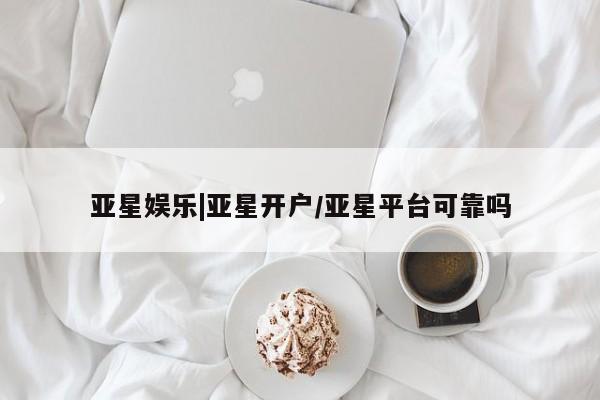 亚星手机版APP下载 亚星网站亚星娱乐|亚星开户/亚星平台可靠吗