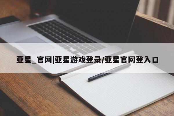 亚星手机版APP下载 亚星网站亚星_官网|亚星游戏登录/亚星官网登入口