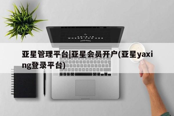 亚星手机版APP下载 亚星网站亚星管理平台|亚星会员开户(亚星yaxing登录平台)