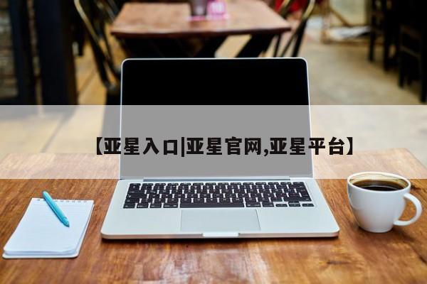 亚星手机版APP下载 亚星网站【亚星入口|亚星官网,亚星平台】