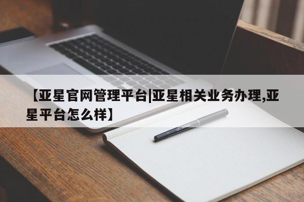 亚星手机版APP下载 亚星网站【亚星官网管理平台|亚星相关业务办理,亚星平台怎么样】