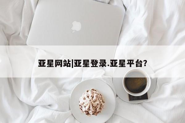 亚星手机版APP下载 亚星网站亚星网站|亚星登录.亚星平台？