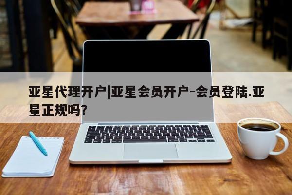 亚星手机版APP下载 亚星网站亚星代理开户|亚星会员开户-会员登陆.亚星正规吗？