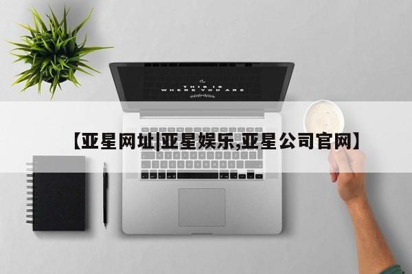 亚星手机版APP下载 亚星网站【亚星网址|亚星娱乐,亚星公司官网】