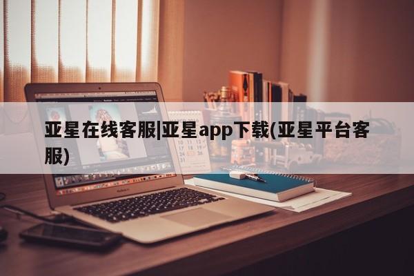 亚星手机版APP下载 亚星网站亚星在线客服|亚星app下载(亚星平台客服)