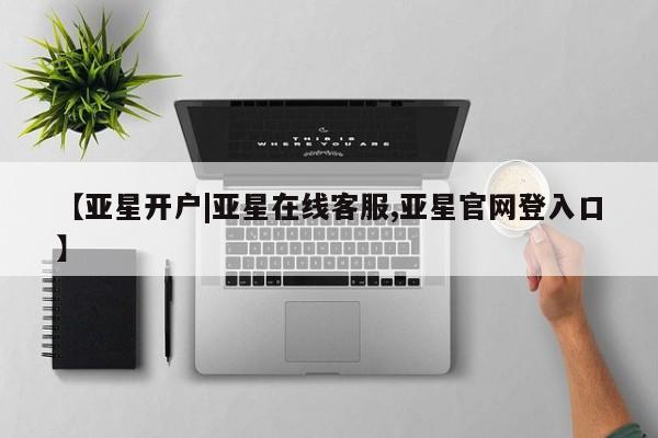 亚星手机版APP下载 亚星网站【亚星开户|亚星在线客服,亚星官网登入口】