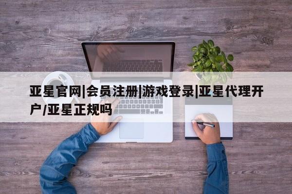 亚星手机版APP下载 亚星网站亚星官网|会员注册|游戏登录|亚星代理开户/亚星正规吗