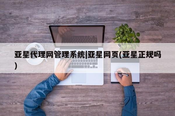 亚星手机版APP下载 亚星网站亚星代理网管理系统|亚星网页(亚星正规吗)