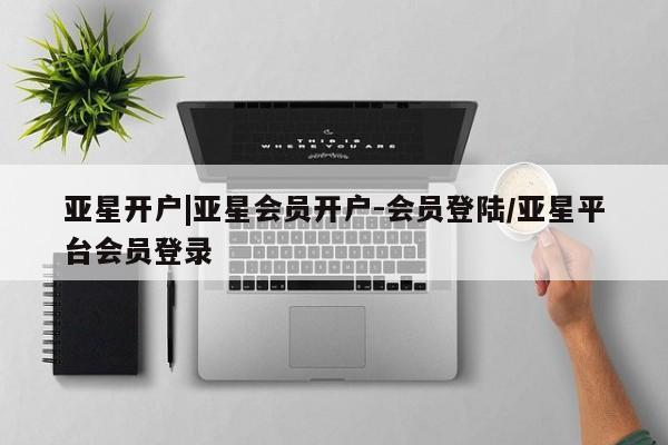 亚星手机版APP下载 亚星网站亚星开户|亚星会员开户-会员登陆/亚星平台会员登录