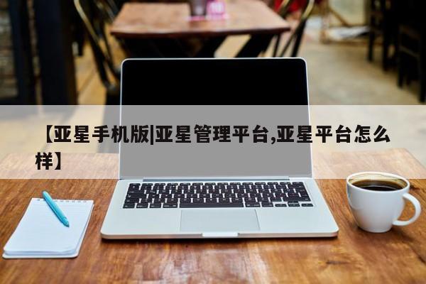 亚星手机版APP下载 亚星网站【亚星手机版|亚星管理平台,亚星平台怎么样】