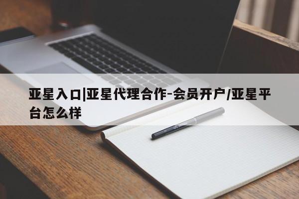 亚星手机版APP下载 亚星网站亚星入口|亚星代理合作-会员开户/亚星平台怎么样