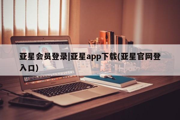 亚星手机版APP下载 亚星网站亚星会员登录|亚星app下载(亚星官网登入口)