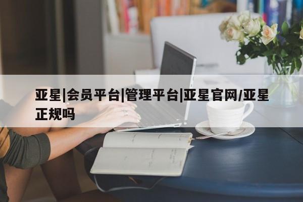 亚星手机版APP下载 亚星网站亚星|会员平台|管理平台|亚星官网/亚星正规吗