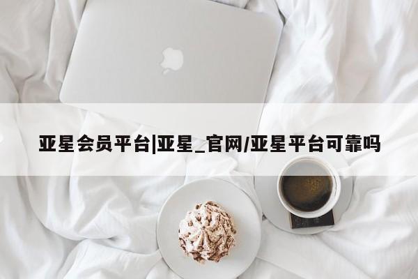 亚星手机版APP下载 亚星网站亚星会员平台|亚星_官网/亚星平台可靠吗