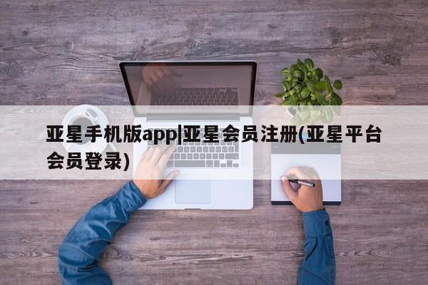 亚星手机版APP下载 亚星网站亚星手机版app|亚星会员注册(亚星平台会员登录)