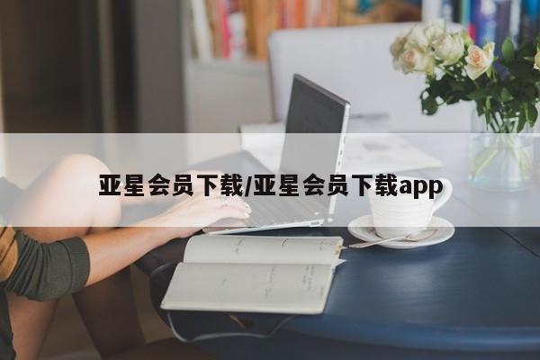 亚星手机版APP下载 亚星网站亚星会员下载/亚星会员下载app