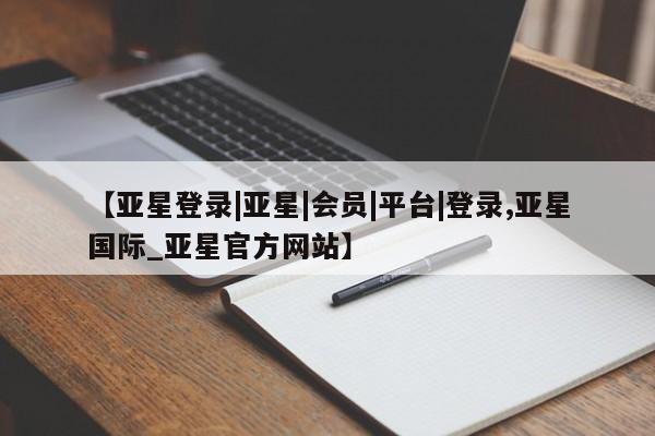 亚星手机版APP下载 亚星网站【亚星登录|亚星|会员|平台|登录,亚星国际_亚星官方网站】