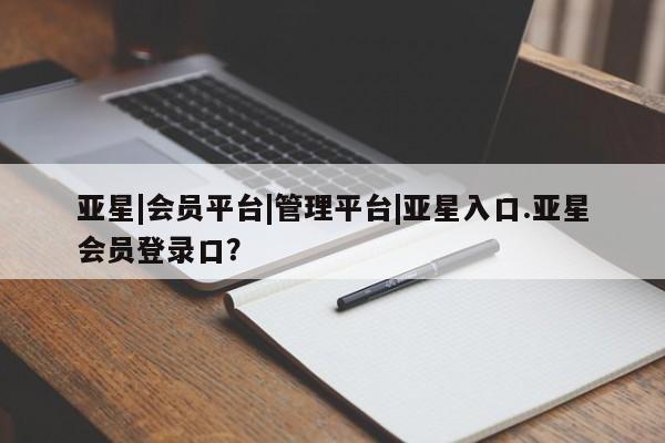 亚星手机版APP下载 亚星网站亚星|会员平台|管理平台|亚星入口.亚星会员登录口？