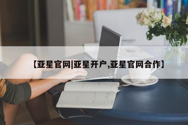 亚星手机版APP下载 亚星网站【亚星官网|亚星开户,亚星官网合作】