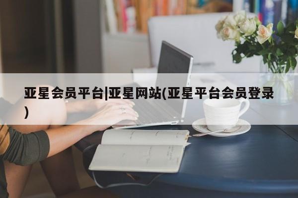 亚星手机版APP下载 亚星网站亚星会员平台|亚星网站(亚星平台会员登录)