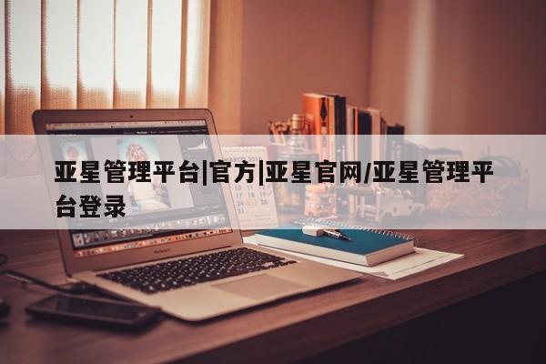 亚星手机版APP下载 亚星网站亚星管理平台|官方|亚星官网/亚星管理平台登录