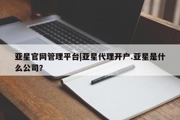 亚星手机版APP下载 亚星网站亚星官网管理平台|亚星代理开户.亚星是什么公司？