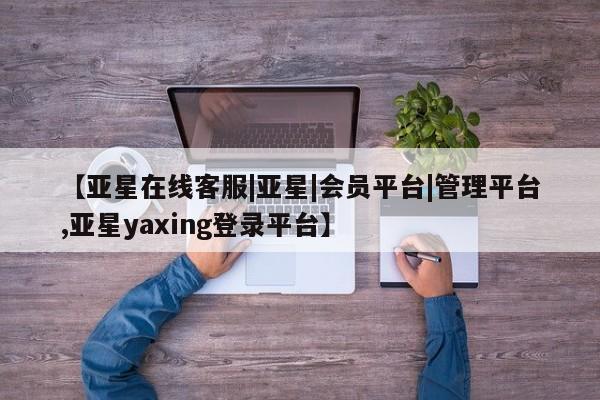 亚星手机版APP下载 亚星网站【亚星在线客服|亚星|会员平台|管理平台,亚星yaxing登录平台】