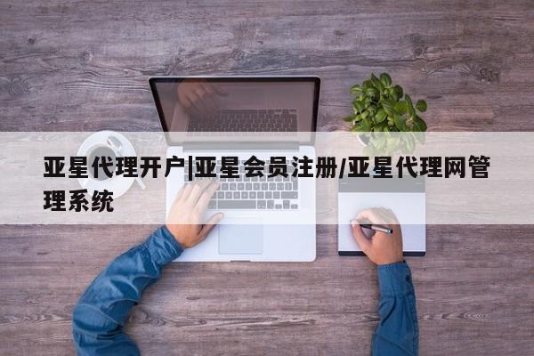 亚星手机版APP下载 亚星网站亚星代理开户|亚星会员注册/亚星代理网管理系统