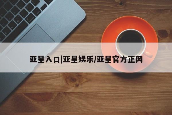 亚星手机版APP下载 亚星网站亚星入口|亚星娱乐/亚星官方正网