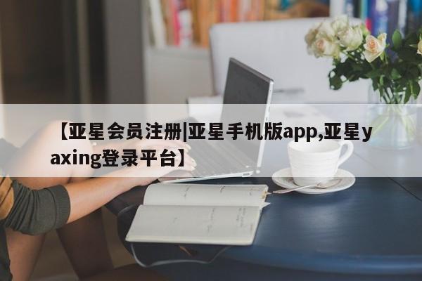 亚星手机版APP下载 亚星网站【亚星会员注册|亚星手机版app,亚星yaxing登录平台】