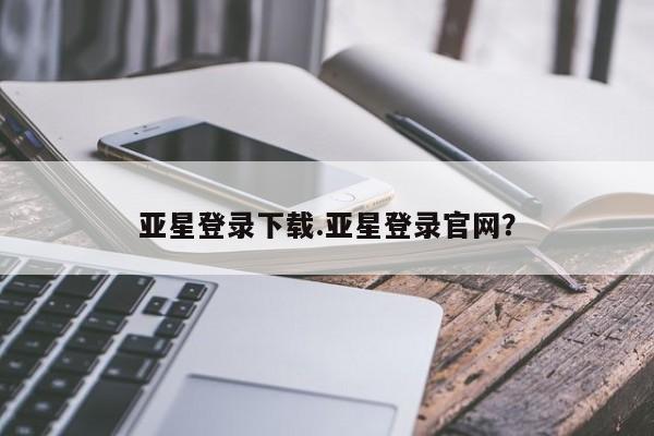 亚星手机版APP下载 亚星网站新闻 第67页