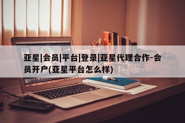亚星手机版APP下载 亚星网站亚星|会员|平台|登录|亚星代理合作-会员开户(亚星平台怎么样)