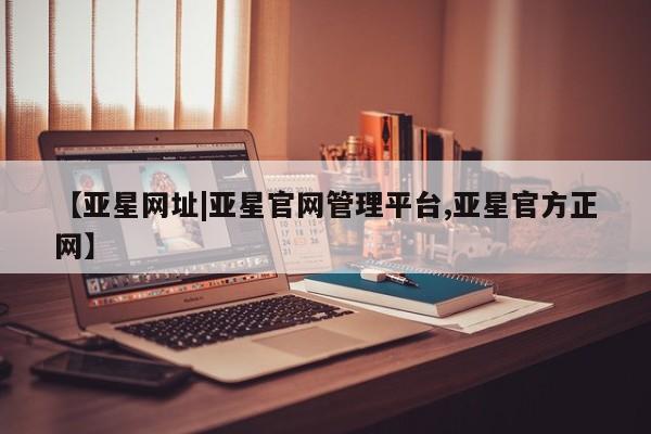 亚星手机版APP下载 亚星网站【亚星网址|亚星官网管理平台,亚星官方正网】