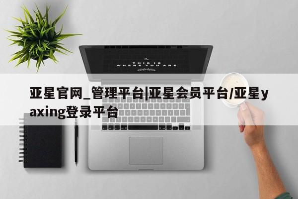 亚星手机版APP下载 亚星网站亚星官网_管理平台|亚星会员平台/亚星yaxing登录平台