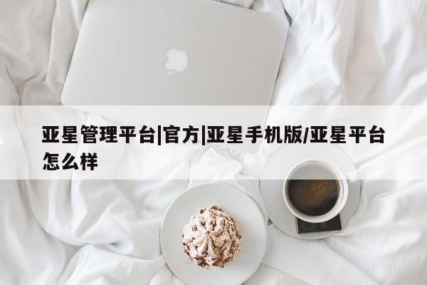 亚星手机版APP下载 亚星网站亚星管理平台|官方|亚星手机版/亚星平台怎么样