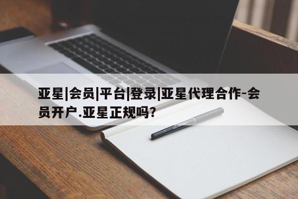 亚星手机版APP下载 亚星网站亚星|会员|平台|登录|亚星代理合作-会员开户.亚星正规吗？
