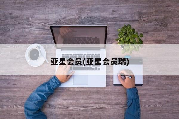 亚星手机版APP下载 亚星网站亚星会员(亚星会员瑞)